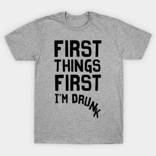 First things first I’m drunk T-Shirt